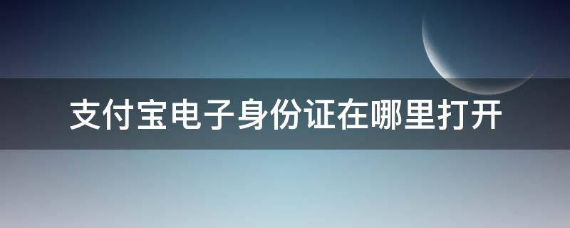 支付宝电子身份证在哪里打开 支付宝电子身份证在哪里弄