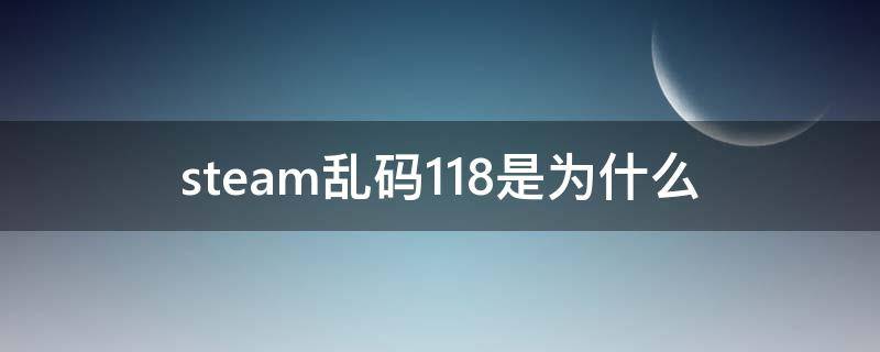 steam乱码118是为什么 steam乱码118怎么办