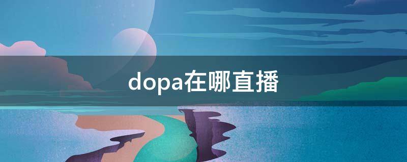 dopa在哪直播 主播dopa