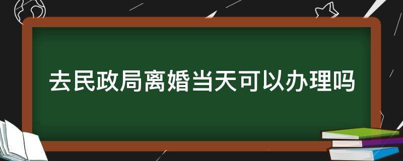 去民政局离婚当天可以办理吗 在民政局当天可以离婚证吗