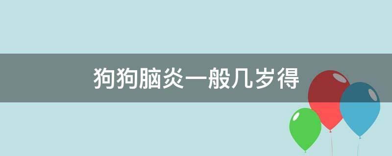 狗狗脑炎一般几岁得 狗狗几岁容易得脑炎