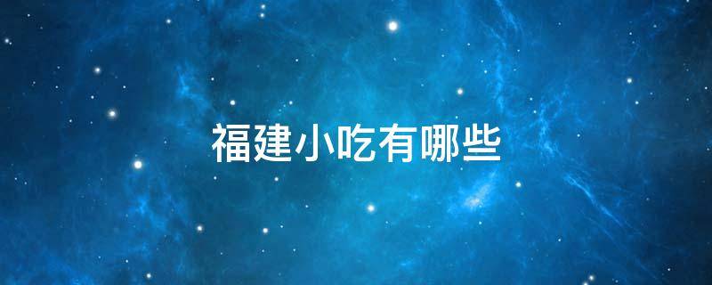 福建小吃有哪些（福建小吃有哪些?十字街）