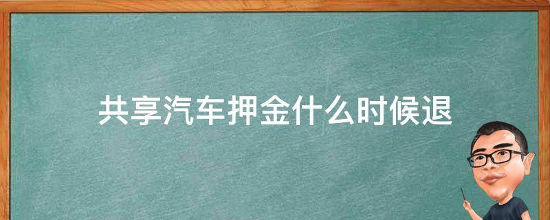 共享汽车押金什么时候退（共享汽车押金什么时候退回）