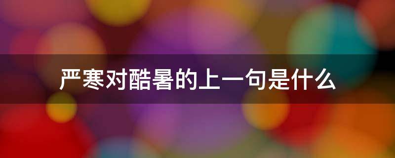 严寒对酷暑的上一句是什么 严寒对酷暑的意思