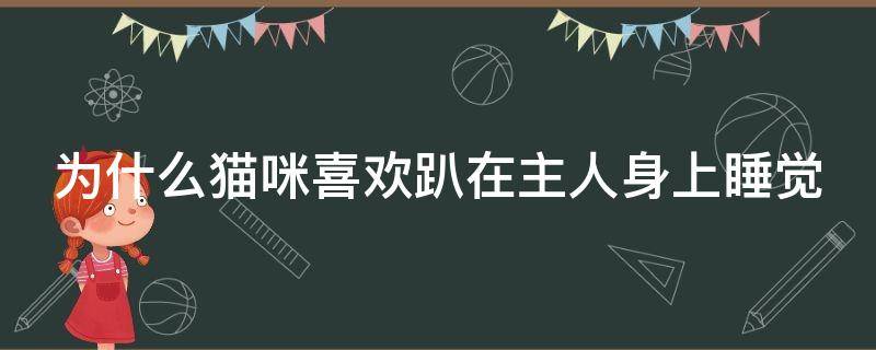 为什么猫咪喜欢趴在主人身上睡觉 猫咪为什么喜欢趴在主人旁边睡