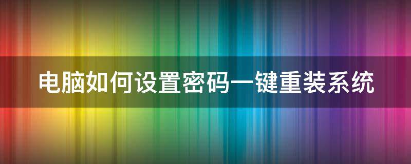 电脑如何设置密码一键重装系统 电脑怎么设置密码重装才可以