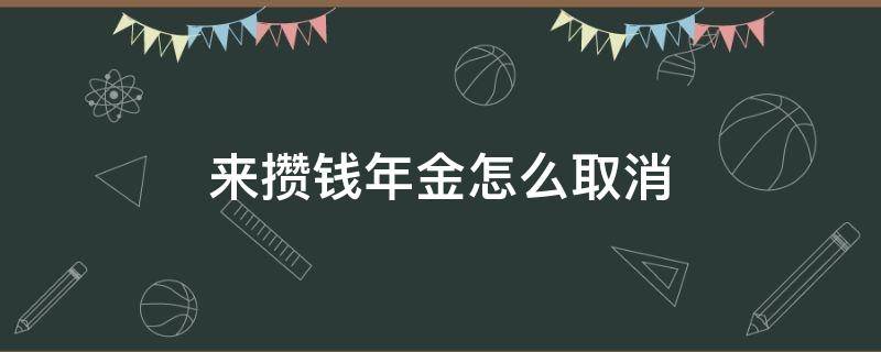 来攒钱年金怎么取消 来攒钱怎么取消?