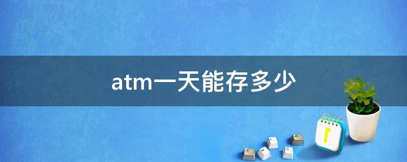 atm一天能存多少（atm一天能存多少现金）