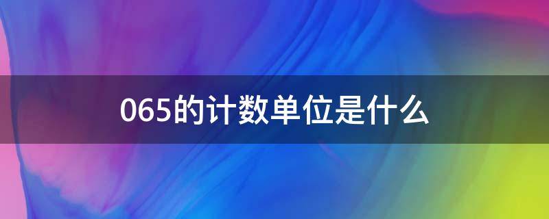 0.65的计数单位是什么 0.65的计数单位是什么,再添上