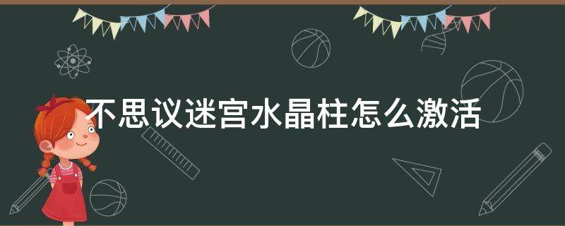 不思议迷宫水晶柱怎么激活（不可思议的迷宫水晶柱怎么激活）