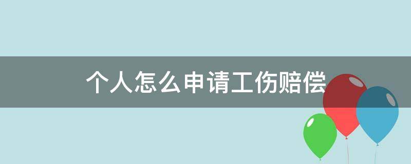 个人怎么申请工伤赔偿 个人怎么申请工伤赔偿的程序