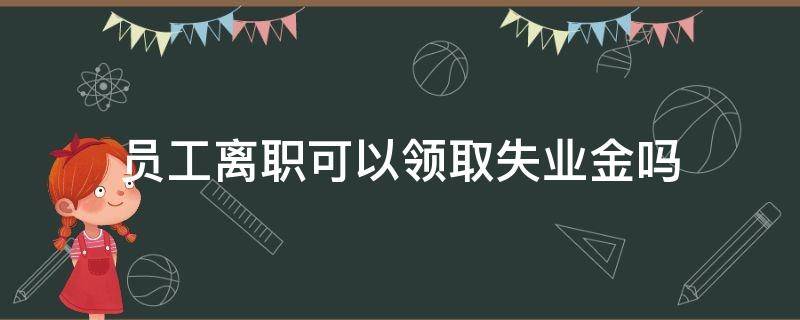 员工离职可以领取失业金吗 离职能不能领取失业金