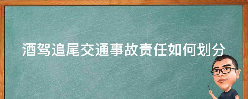 酒驾追尾交通事故责任如何划分（酒驾追尾责任怎么划分）