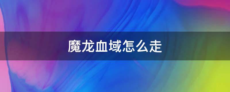 魔龙血域怎么走 魔龙城去魔龙血域怎么走