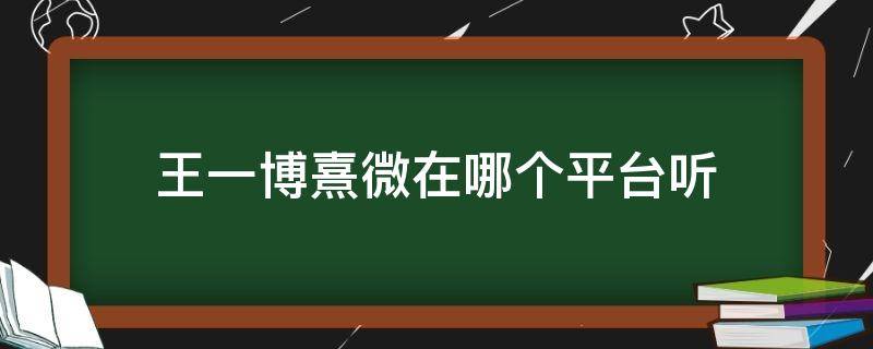 王一博熹微在哪个平台听（熹微王一博哪里听）