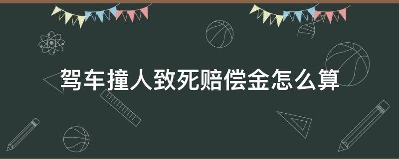 驾车撞人致死赔偿金怎么算（车祸撞死人赔偿金额）