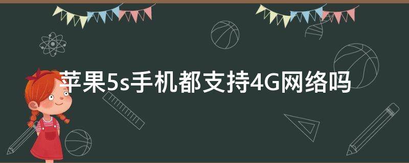 苹果5s手机都支持4G网络吗（苹果5s支持4g网络吗可以上网吗）