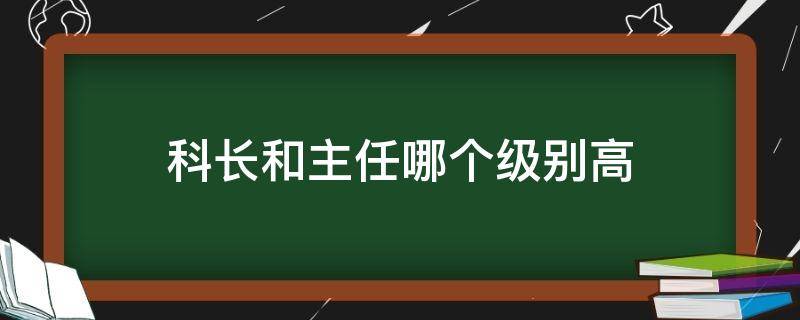 科长和主任哪个级别高 公务员科长和主任哪个级别高