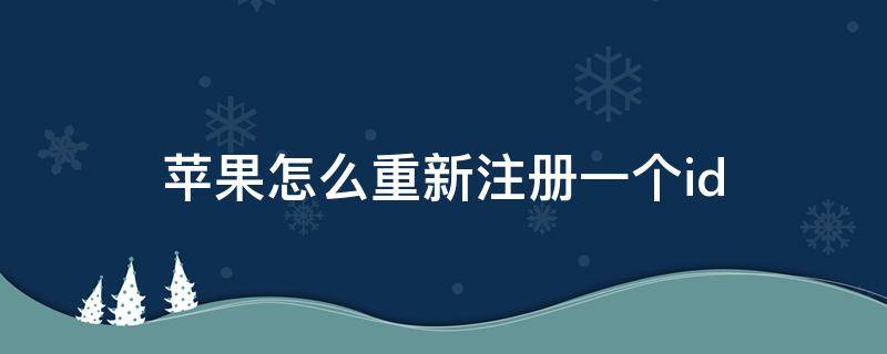 苹果怎么重新注册一个id（苹果怎么重新注册一个日本id）