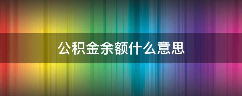 公积金余额什么意思（公积金贷款余额什么意思）