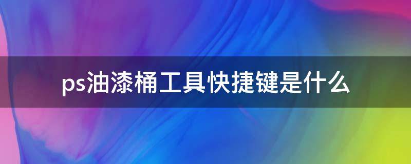 ps油漆桶工具快捷键是什么（ps中油漆桶工具的快捷键是什么）