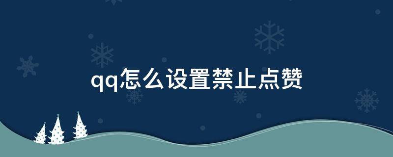 qq怎么设置禁止点赞（QQ如何设置禁止点赞）