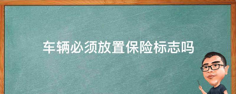 车辆必须放置保险标志吗 车辆还需不需要张贴保险标志