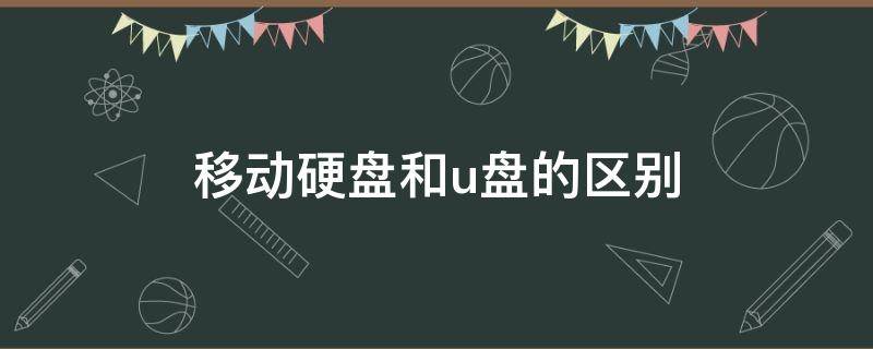 移动硬盘和u盘的区别（电脑移动硬盘和u盘的区别）