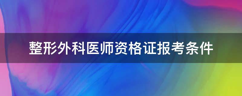 整形外科医师资格证报考条件（整形外科主治医师报考资格条件）