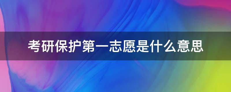 考研保护第一志愿是什么意思 考研保护第一志愿是什么意思?