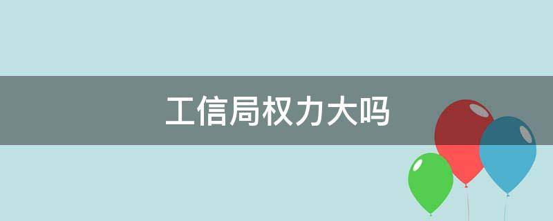 工信局权力大吗 地级市工信局权力大吗