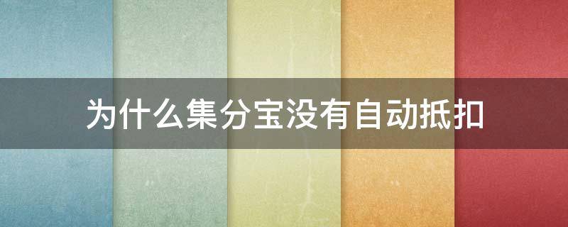 为什么集分宝没有自动抵扣（为什么开了优先使用集分宝还是没有抵扣）