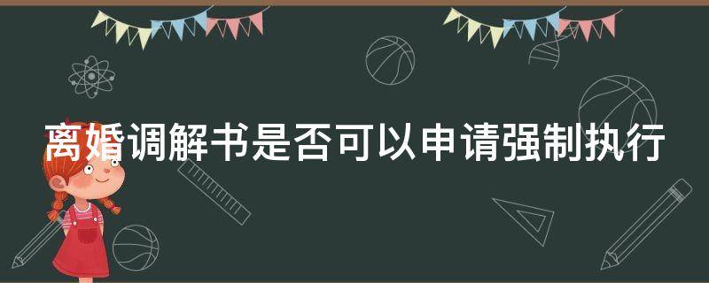 离婚调解书是否可以申请强制执行 离婚调解书有强制执行力吗