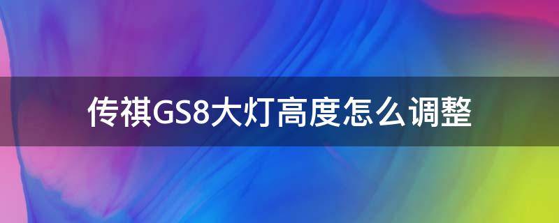 传祺GS8大灯高度怎么调整（传祺gs7大灯高度怎么调）