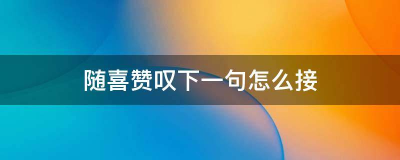 随喜赞叹下一句怎么接 随喜赞叹是什么意思我该怎么回答