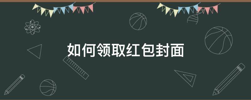 如何领取红包封面（如何领取红包封面码）