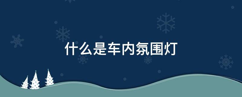 什么是车内氛围灯 什么叫车内氛围灯