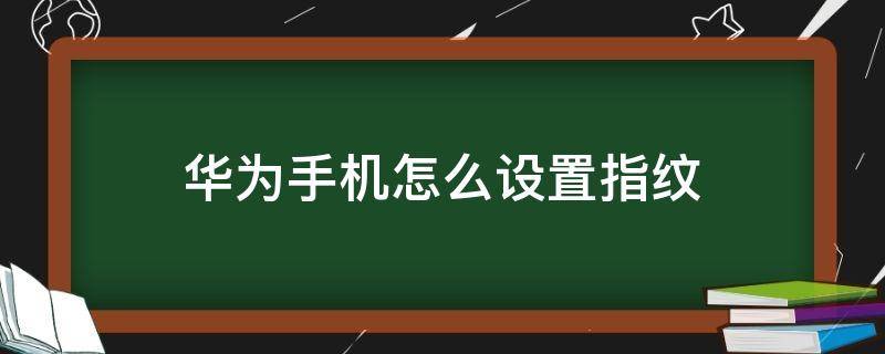 华为手机怎么设置指纹（华为手机怎么设置指纹密码锁）