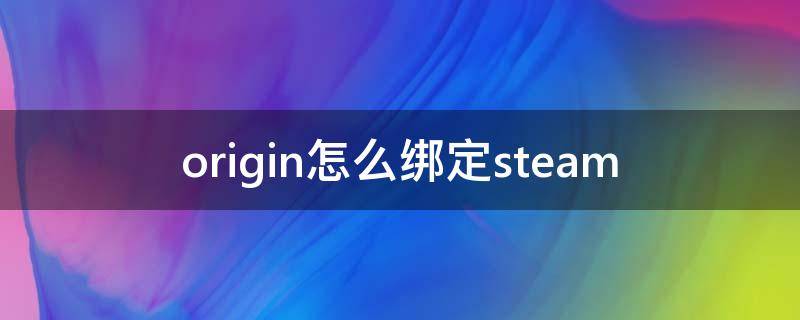 origin怎么绑定steam（origin怎么绑定steam好友）