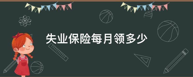 失业保险每月领多少 失业保险每月领多少钱