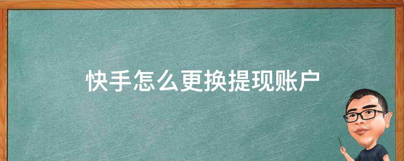 快手怎么更换提现账户（快手怎么更换提现账户,实名与账户一致）