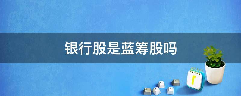 银行股是蓝筹股吗 银行权重股蓝筹股有哪些