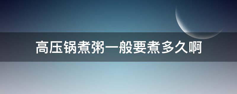 高压锅煮粥一般要煮多久啊