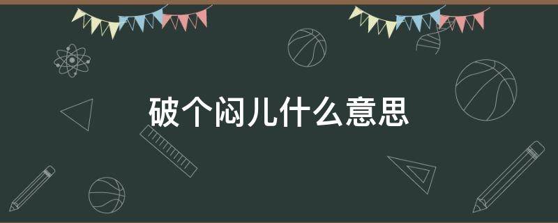 破个闷儿什么意思 咱俩破个闷儿什么意思