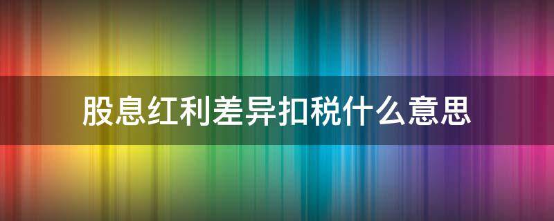 股息红利差异扣税什么意思（扣股息红利是什么意思）