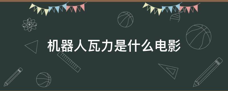 机器人瓦力是什么电影 机器人瓦力电影片段