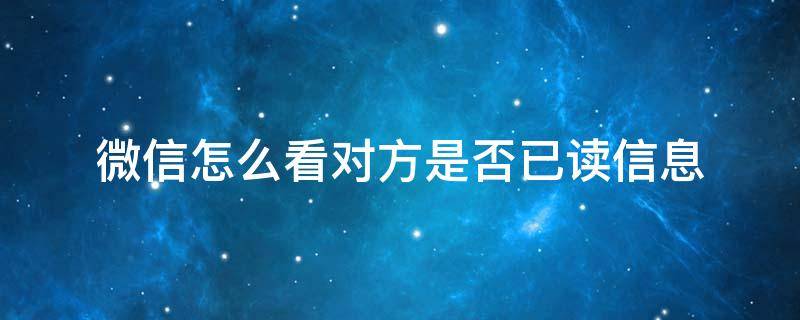 微信怎么看对方是否已读信息（怎么知道对方是否已读微信信息）