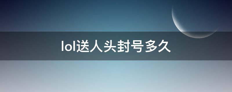 lol送人头封号多久 英雄联盟送人头会有什么处罚