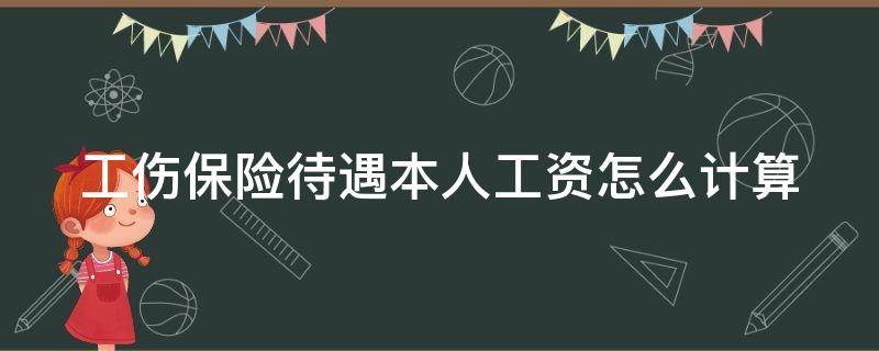 工伤保险待遇本人工资怎么计算（工伤保险待遇本人工资怎么计算出来的）