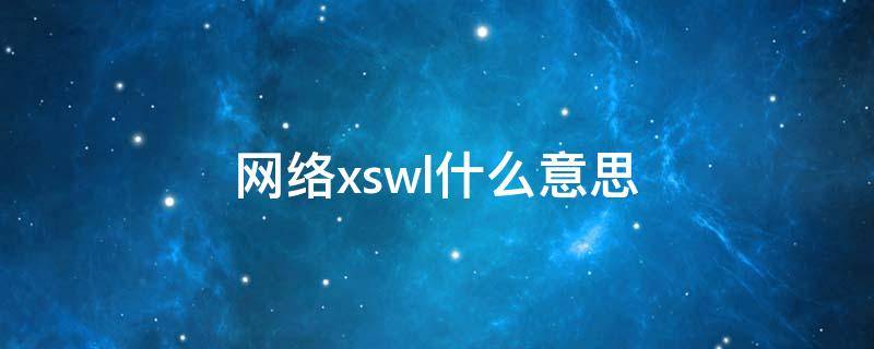 网络xswl什么意思 xswl网络用语